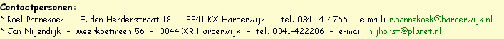 Contactpersonen:
* Roel Pannekoek  -  E. den Herderstraat 18  -  3841 KX Harderwijk  -  tel. 0341-414766  - e-mail: r.pannekoek@harderwijk.nl
* Jan Nijendijk  -  Meerkoetmeen 56  -  3844 XR Harderwijk  -  tel. 0341-422206  -  e-mail: nijhorst@planet.nl